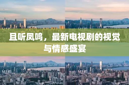 且聽鳳鳴，最新電視劇的視覺與情感盛宴