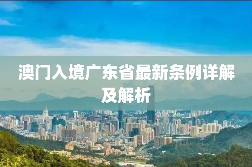 澳門入境廣東省最新條例詳解及解析