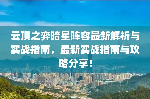 云頂之弈暗星陣容最新解析與實(shí)戰(zhàn)指南，最新實(shí)戰(zhàn)指南與攻略分享！