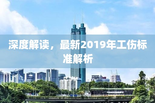 深度解讀，最新2019年工傷標(biāo)準(zhǔn)解析