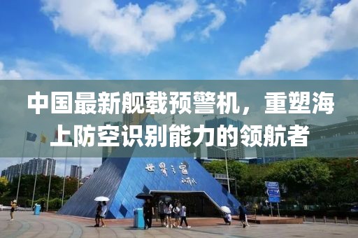 中國最新艦載預(yù)警機(jī)，重塑海上防空識別能力的領(lǐng)航者
