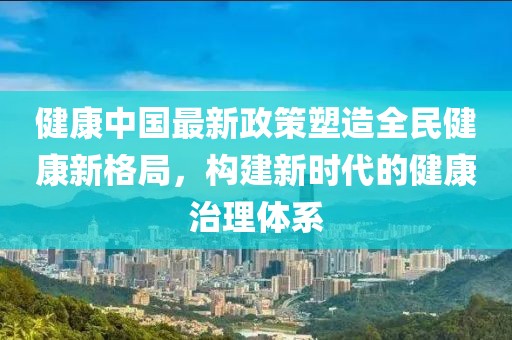 健康中國最新政策塑造全民健康新格局，構建新時代的健康治理體系