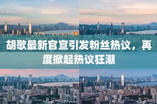 胡歌最新官宣引發(fā)粉絲熱議，再度掀起熱議狂潮