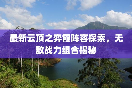最新云頂之弈霞陣容探索，無敵戰(zhàn)力組合揭秘