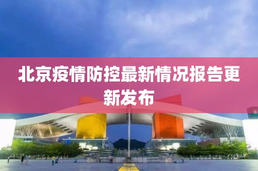 北京疫情防控最新情況報(bào)告更新發(fā)布