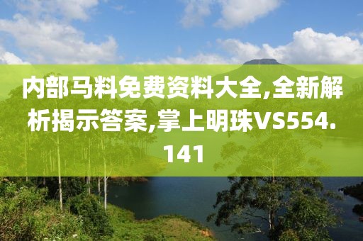 內(nèi)部馬料免費(fèi)資料大全,全新解析揭示答案,掌上明珠VS554.141