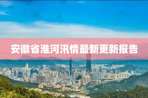 安徽省淮河汛情最新更新報告