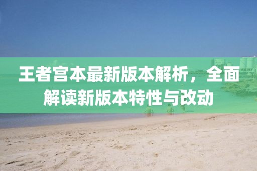 王者宮本最新版本解析，全面解讀新版本特性與改動(dòng)