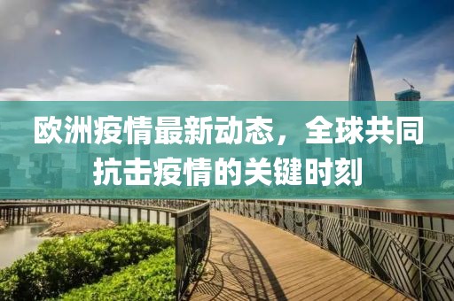 歐洲疫情最新動態(tài)，全球共同抗擊疫情的關(guān)鍵時刻