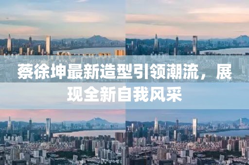 蔡徐坤最新造型引領(lǐng)潮流，展現(xiàn)全新自我風(fēng)采