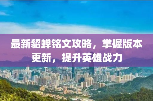 最新貂蟬銘文攻略，掌握版本更新，提升英雄戰(zhàn)力