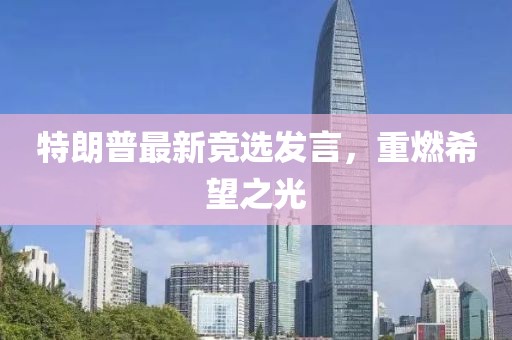 特朗普最新競選發(fā)言，重燃希望之光