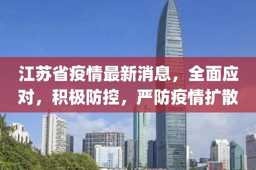 江蘇省疫情最新消息，全面應(yīng)對，積極防控，嚴(yán)防疫情擴(kuò)散