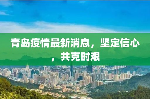 青島疫情最新消息，堅定信心，共克時艱