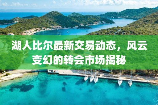 湖人比爾最新交易動(dòng)態(tài)，風(fēng)云變幻的轉(zhuǎn)會(huì)市場(chǎng)揭秘