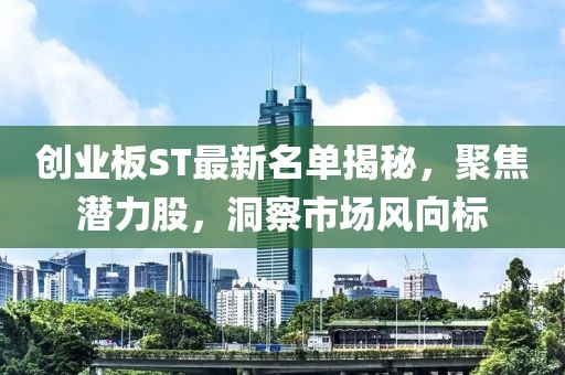 創(chuàng)業(yè)板ST最新名單揭秘，聚焦?jié)摿?，洞察市?chǎng)風(fēng)向標(biāo)