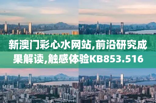 新澳門彩心水網(wǎng)站,前沿研究成果解讀,觸感體驗(yàn)KB853.516