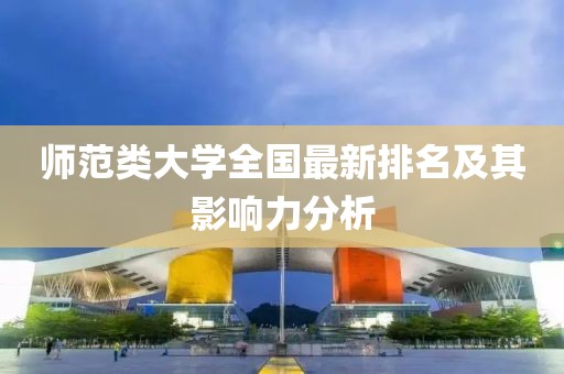 師范類大學(xué)全國最新排名及其影響力分析