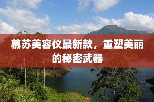 慕蘇美容儀最新款，重塑美麗的秘密武器