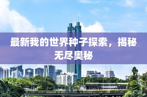 最新我的世界種子探索，揭秘?zé)o盡奧秘