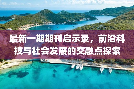 最新一期期刊啟示錄，前沿科技與社會(huì)發(fā)展的交融點(diǎn)探索