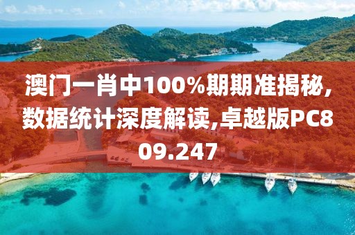 澳門一肖中100%期期準揭秘,數(shù)據(jù)統(tǒng)計深度解讀,卓越版PC809.247