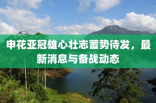 申花亞冠雄心壯志蓄勢待發(fā)，最新消息與備戰(zhàn)動態(tài)