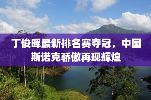 丁俊暉最新排名賽奪冠，中國斯諾克驕傲再現(xiàn)輝煌