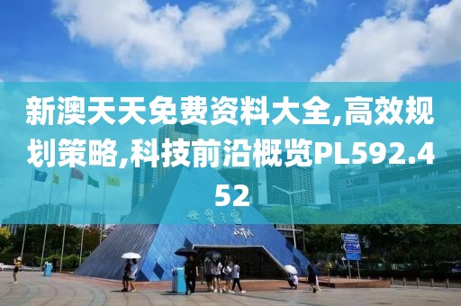 新澳天天免費資料大全,高效規(guī)劃策略,科技前沿概覽PL592.452