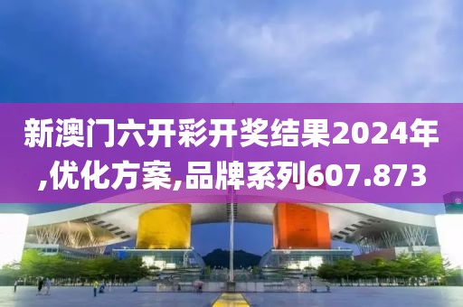 新澳門六開彩開獎(jiǎng)結(jié)果2024年,優(yōu)化方案,品牌系列607.873