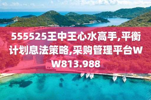 555525王中王心水高手,平衡計(jì)劃息法策略,采購管理平臺(tái)WW813.988