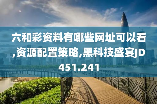 六和彩資料有哪些網(wǎng)址可以看,資源配置策略,黑科技盛宴JD451.241
