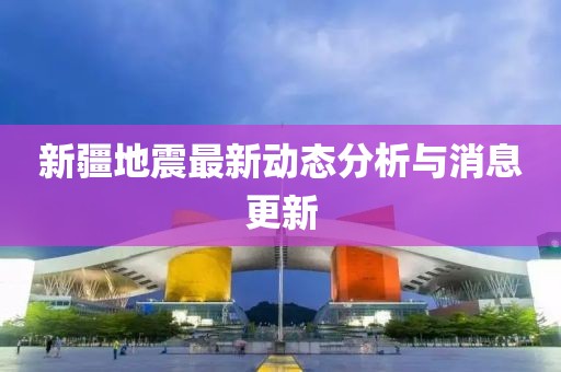 新疆地震最新動態(tài)分析與消息更新
