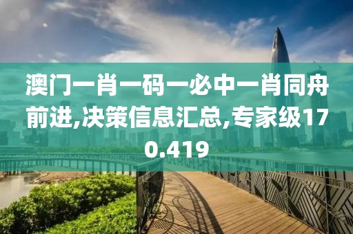 澳門一肖一碼一必中一肖同舟前進(jìn),決策信息匯總,專家級170.419