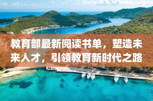 教育部最新閱讀書(shū)單，塑造未來(lái)人才，引領(lǐng)教育新時(shí)代之路