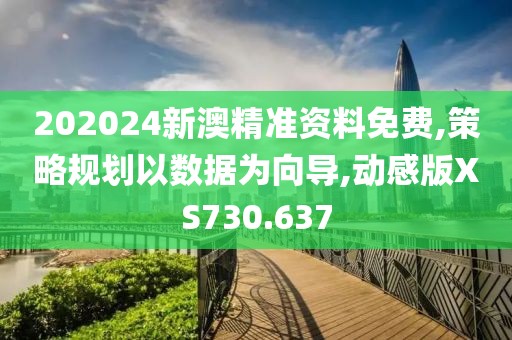 202024新澳精準資料免費,策略規(guī)劃以數(shù)據(jù)為向導,動感版XS730.637