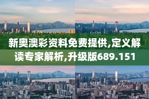新奧澳彩資料免費(fèi)提供,定義解讀專(zhuān)家解析,升級(jí)版689.151