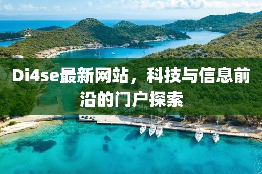 Di4se最新網(wǎng)站，科技與信息前沿的門(mén)戶探索