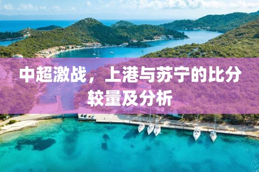 中超激戰(zhàn)，上港與蘇寧的比分較量及分析
