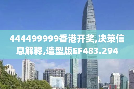 444499999香港開獎,決策信息解釋,造型版EF483.294