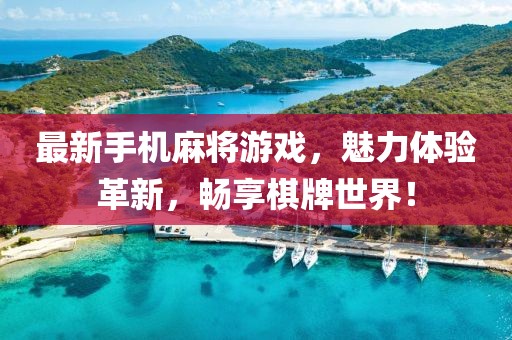 最新手機(jī)麻將游戲，魅力體驗革新，暢享棋牌世界！