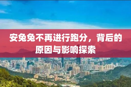 安兔兔不再進(jìn)行跑分，背后的原因與影響探索