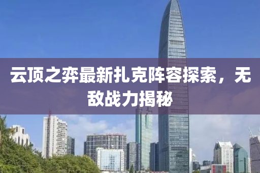 云頂之弈最新扎克陣容探索，無敵戰(zhàn)力揭秘