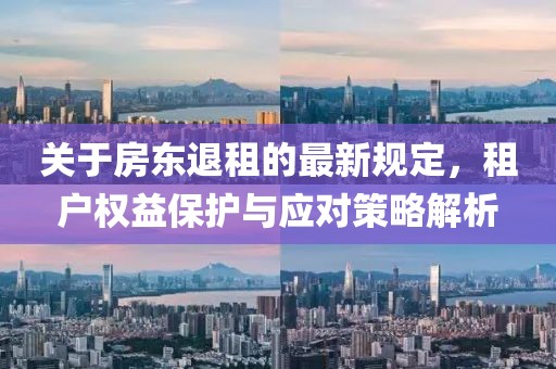 關于房東退租的最新規(guī)定，租戶權益保護與應對策略解析