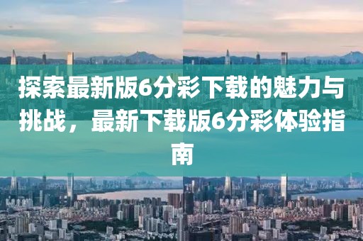 探索最新版6分彩下載的魅力與挑戰(zhàn)，最新下載版6分彩體驗(yàn)指南