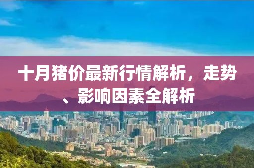 十月豬價最新行情解析，走勢、影響因素全解析