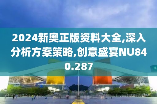 2024新奧正版資料大全,深入分析方案策略,創(chuàng)意盛宴NU840.287
