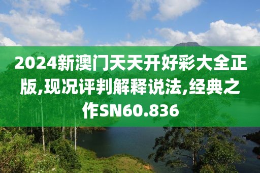 2024新澳門天天開好彩大全正版,現(xiàn)況評判解釋說法,經(jīng)典之作SN60.836