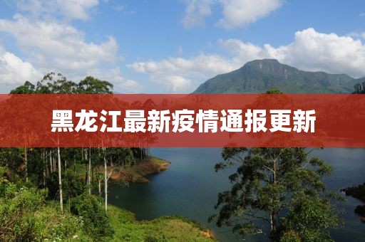 黑龍江最新疫情通報更新