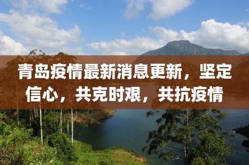 青島疫情最新消息更新，堅定信心，共克時艱，共抗疫情